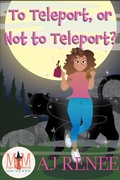 Cover: To Teleport, or Not to Teleport?: Magic and Mayhem Universe - AJ Renee