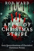 Cover: Apex of Christmas Strife:                                Gory Bastardizations of Cherished Christmas Poems - Rob Ward