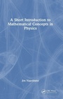 Cover: A Short Introduction to Mathematical Concepts in Physics - CRC Press