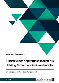Abbildung von: Einsatz einer Kapitalgesellschaft als Holding für Immobilieninvestments. Ein ertragsteuerliches Gestaltungsmodell - GRIN Verlag