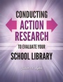 Cover: Conducting Action Research to Evaluate Your School Library - Libraries Unlimited Inc
