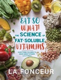 Cover: Eat So What! The Science of Fat-Soluble Vitamins : Everything You Need to Know About Vitamins A, D, E and K - Emerald Books