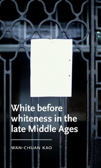 Abbildung von: White Before Whiteness in the Late Middle Ages - Manchester University Press
