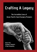 Cover: Crafting A Legacy: The Incredible Lives Of Asian-pacific Hand Surgery Pioneers - World Scientific Publishing Co Pte Ltd