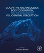 Cover: Cognitive Archaeology, Body Cognition, and the Evolution of Visuospatial Perception - Academic Press