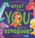 Cover: What Would You Say to a Dinosaur? - Hodder Children's Books