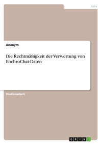 Abbildung von: Die Rechtmaessigkeit der Verwertung von EnchroChat-Daten - GRIN Verlag