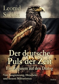 Abbildung von: Der deutsche Puls der Zeit - Ein Requiem auf den Dialog - Von Ausgrenzung, Heuchelei und neuem Militarismus - Verlag DeBehr