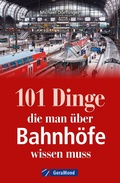 Cover: 101 Dinge, die man &uuml;ber Bahnh&ouml;fe wissen muss - GeraMond Verlag