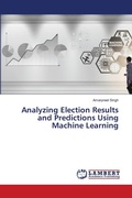 Cover: Analyzing Election Results and Predictions Using Machine Learning - LAP Lambert Academic Publishing