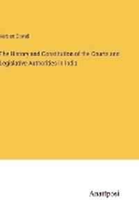 Enlarge image Cover: The History and Constitution of the Courts and Legislative Authorities in India - Anatiposi Verlag