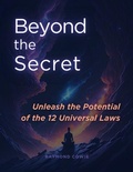 Cover: Beyond the Secret: Unleash the Potential of the 12 Universal Laws (The Universal Laws, #3) - Raymond Cowie
