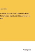 Cover: A Popular Account of the Thugs and Dacoits, the Hereditary Garotters and Gang-Robbers of India - Anatiposi Verlag