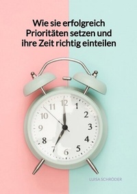 Abbildung von: Wie sie erfolgreich Prioritäten setzen und ihre Zeit richtig einteilen - Jaltas Books