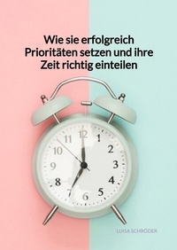 Abbildung von: Wie sie erfolgreich Prioritäten setzen und ihre Zeit richtig einteilen - Jaltas Books
