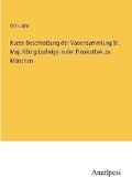 Cover: Kurze Beschreibung der Vasensammlung Sr. Maj. Koenig Ludwigs in der Pinakothek zu Muenchen - Anatiposi Verlag