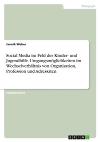 Abbildung von: Social Media im Feld der Kinder- und Jugendhilfe. Umgangsmoeglichkeiten im Wechselverhaeltnis von Organisation, Profession und Adressaten - GRIN Verlag