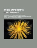 Cover: Trois Empereurs D'Allemagne; Guillaume Ier--Frederic III--Guillaume II - Rarebooksclub.com