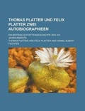 Cover: Thomas Platter Und Felix Platter Zwei Autobiographieen; Ein Beitrag Zur Sittengeschichte Des XVI. Jahrhunderts - Rarebooksclub.com