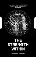 Cover: The Strength Within: Unleashing Your Inner Strength for Physical and Mental Resilience - Michael Johnstone