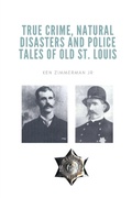 Cover: True Crime, Natural Disasters and Police Tales of Old St. Louis - IngramSpark