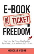 Cover: Ebook Your Ticket to Freedom; How Anyone Can Write an Ebook That Sells, Earn a Passive Income, and Escape the 9-5 Forever. - Entrepreneurship