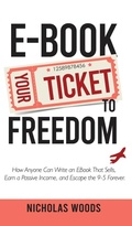 Cover: Ebook Your Ticket to Freedom; How Anyone Can Write an Ebook That Sells, Earn a Passive Income, and Escape the 9-5 Forever. - Entrepreneurship