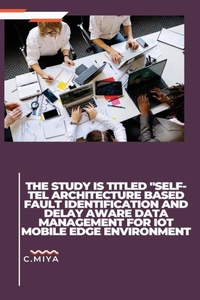 Abbildung von: The study is titled "SELF-TEL ARCHITECTURE BASED FAULT IDENTIFICATION AND DELAY AWARE DATA MANAGEMENT FOR IOT MOBILE EDGE ENVIRONMENT - C.Miya