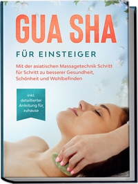 Abbildung von: Gua Sha für Einsteiger: Mit der asiatischen Massagetechnik Schritt für Schritt zu besserer Gesundheit, Schönheit und Wohlbefinden - inkl. detaillierter Anleitung für zuhause - Edition Lunerion