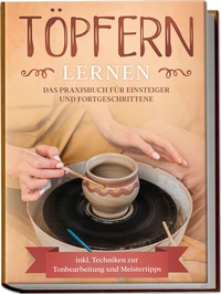 Abbildung von: Töpfern lernen: Das Praxisbuch für Einsteiger und Fortgeschrittene | Die schönsten Töpferprojekte Schritt für Schritt erfolgreich fertigstellen - inkl. Techniken zur Tonbearbeitung und Meistertipps - Edition Lunerion