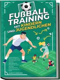 Abbildung von: Fußballtraining mit Kindern und Jugendlichen: Spielintelligenz, Taktikverständnis, Koordination und Athletik altersgerecht fördern für eine gezielte fußballerische Entwicklung mit Spaß - Edition Lunerion
