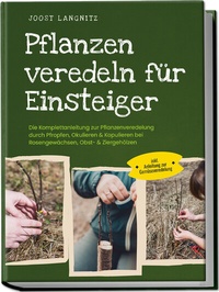 Abbildung von: Pflanzen veredeln für Einsteiger: Die Komplettanleitung zur Pflanzenveredelung durch Pfropfen, Okulieren & Kopulieren bei Rosengewächsen, Obst- & Ziergehölzen - inkl. Anleitung zur Gemüseveredelung - Edition Lunerion