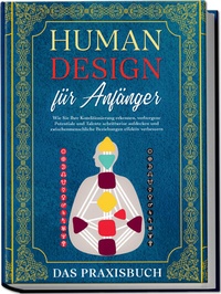 Abbildung von: Human Design für Anfänger - Das Praxisbuch: Wie Sie Ihre Konditionierung erkennen, verborgene Potentiale und Talente schrittweise aufdecken und zwischenmenschliche Beziehungen effektiv verbessern - Edition Lunerion