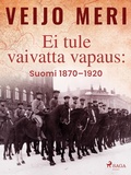 Cover: Ei tule vaivatta vapaus: Suomi 1870-1920 - Saga Egmont