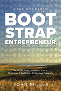 Cover: Bootstrap Entrepreneur: How Grit, Faith, and Help From a Chippewa Tribe Built a Technology Company - John Miller