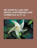 Cover: Die Darstellung Der Seifen, Parfumerien Und Cosmetica (6, PT. 2) - Rarebooksclub.com