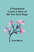 Cover: A Pasteboard Crown A Story of the New York Stage - ALPHA EDITION