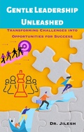 Cover: Gentle Leadership Unleashed: Transforming Challenges into Opportunities for Success (Professional Development) - Dr. Jilesh