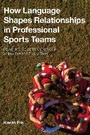 Cover: How Language Shapes Relationships in Professional Sports Teams - Bloomsbury Academic