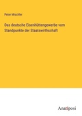 Cover: Das deutsche Eisenhuettengewerbe vom Standpunkte der Staatswirthschaft - Anatiposi Verlag