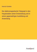 Cover: Der elektromagnetische Telegraph in den Hauptstadien seiner Entwickelung und in seiner gegenw&auml;rtigen Ausbildung und Anwendung - Anatiposi Verlag