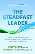Cover: The Steadfast Leader: Control Anxiety, Make Confident Decisions, and Focus Your Team Using the New Science of Leadership - McGraw-Hill Education