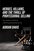 Cover: Heroes, Villains, and the Thrill of Professional Selling - Advantage Media Group