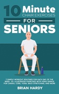 Cover: 10-Minute Chair Exercises for Seniors; 7 Simple Workout Routines for Each Day of the Week. 70+ Illustrated Exercises with Video demos for Cardio, Core, Yoga, Back Stretching, and more. - Exercise
