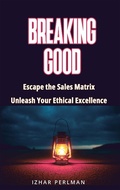 Cover: Breaking Good - Escape the Sales Matrix, Unleash Your Ethical Excellence (Master Of Games, #4) - Izhar Perlman