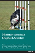 Cover: Miniature American Shepherd Activities Miniature American Shepherd Activities (Tricks, Games & Agility) Includes - Desert Thrust Ltd