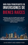 Cover: Gu&iacute;a para principiantes en Inversiones de Bienes Ra&iacute;ces. &iexcl;Convi&eacute;rtete en un inversionista exitoso! &iexcl;Obtenga ingresos pasivos con propiedades, alquileres, comerciales, marketing, reparaci&oacute;n de cr&eacute;dito - David Hewitt & Andrew Peter