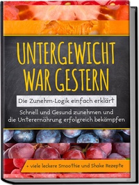 Abbildung von: Untergewicht war gestern: Die Zunehm-Logik einfach erklärt | Schnell und Gesund zunehmen und die Unterernährung erfolgreich bekämpfen | + viele leckere Smoothie und Shake Rezepte - Edition Lunerion