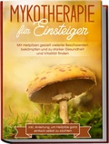 Abbildung von: Mykotherapie für Einsteiger: Mit Heilpilzen gezielt vielerlei Beschwerden bekämpfen und zu starker Gesundheit und Vitalität finden - inkl. Anleitung, um Heilpilze ganz einfach selbst zu züchten - Edition Lunerion