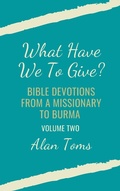 Cover: What Have We To Give?  Bible Devotions from a Missionary to Burma - Hayes Press